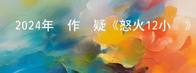 陳順坤發布2024年動作懸疑《怒火12小時》HD國語中字迅雷下載_深夜電影